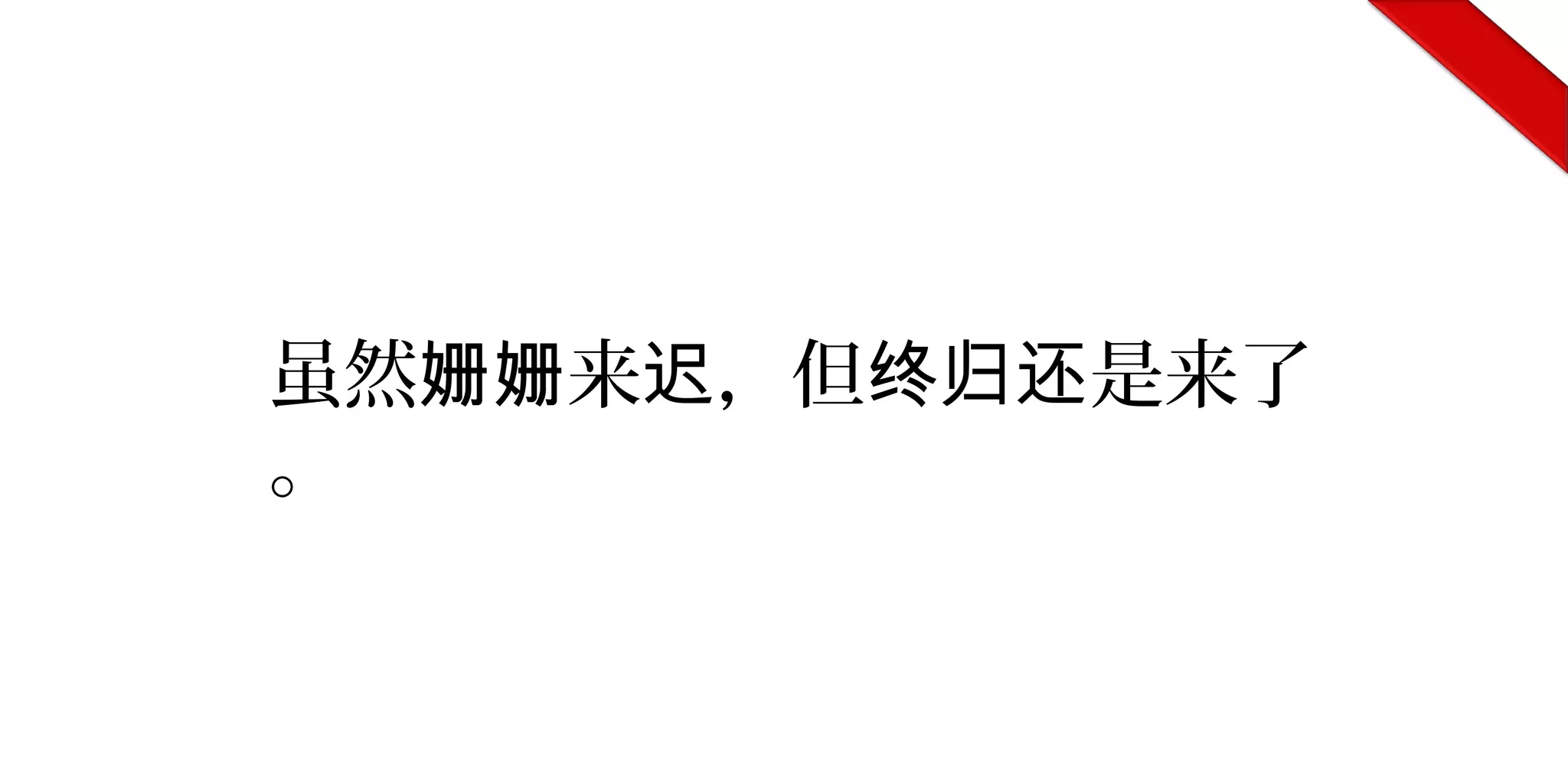 虽然 来 ，但 是来了姗姗 迟 终归还
。
 