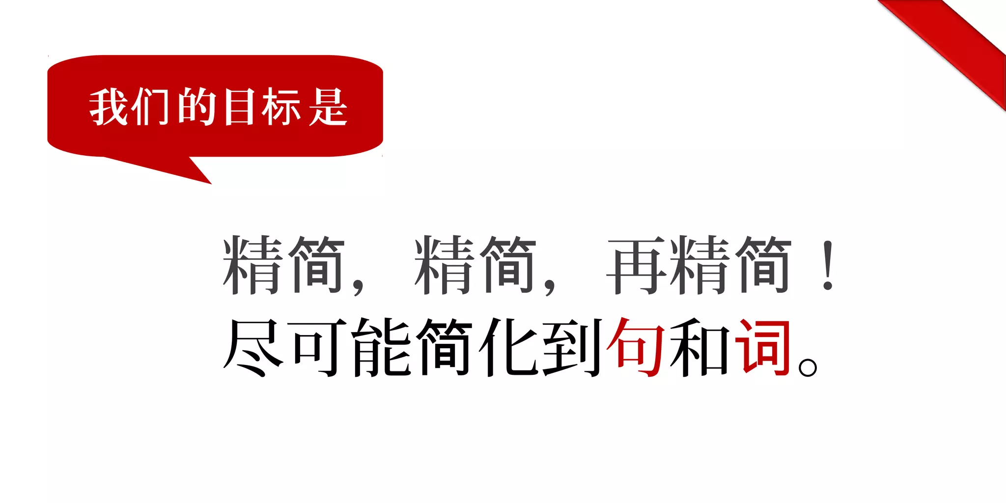 精 ，精 ，再精 ！简 简 简
尽可能 化到简 句和词。
我 的目 是们 标
 