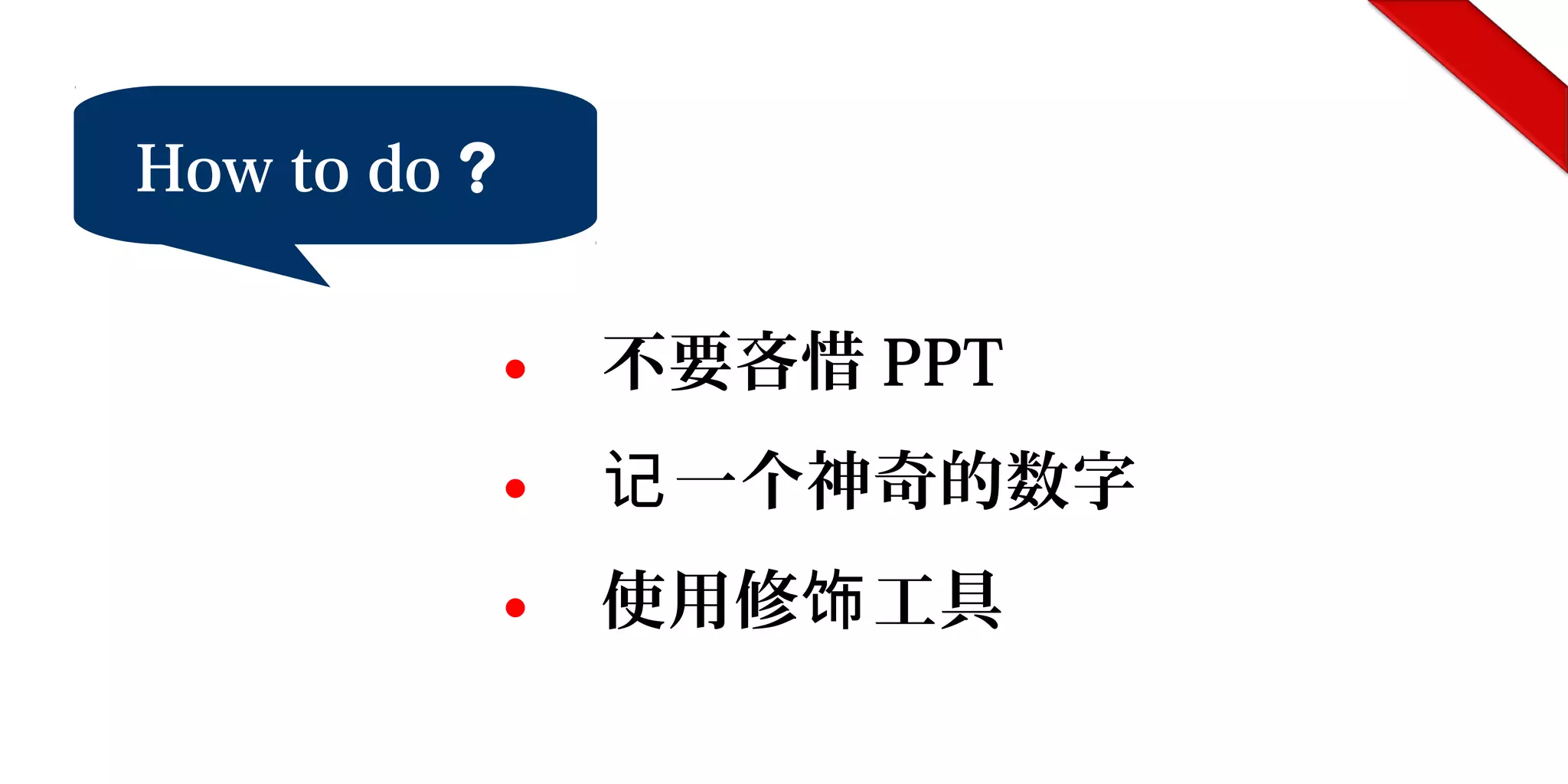 How to do ?
● 不要吝惜 PPT
● 一个神奇的数字记
● 使用修 工具饰
 