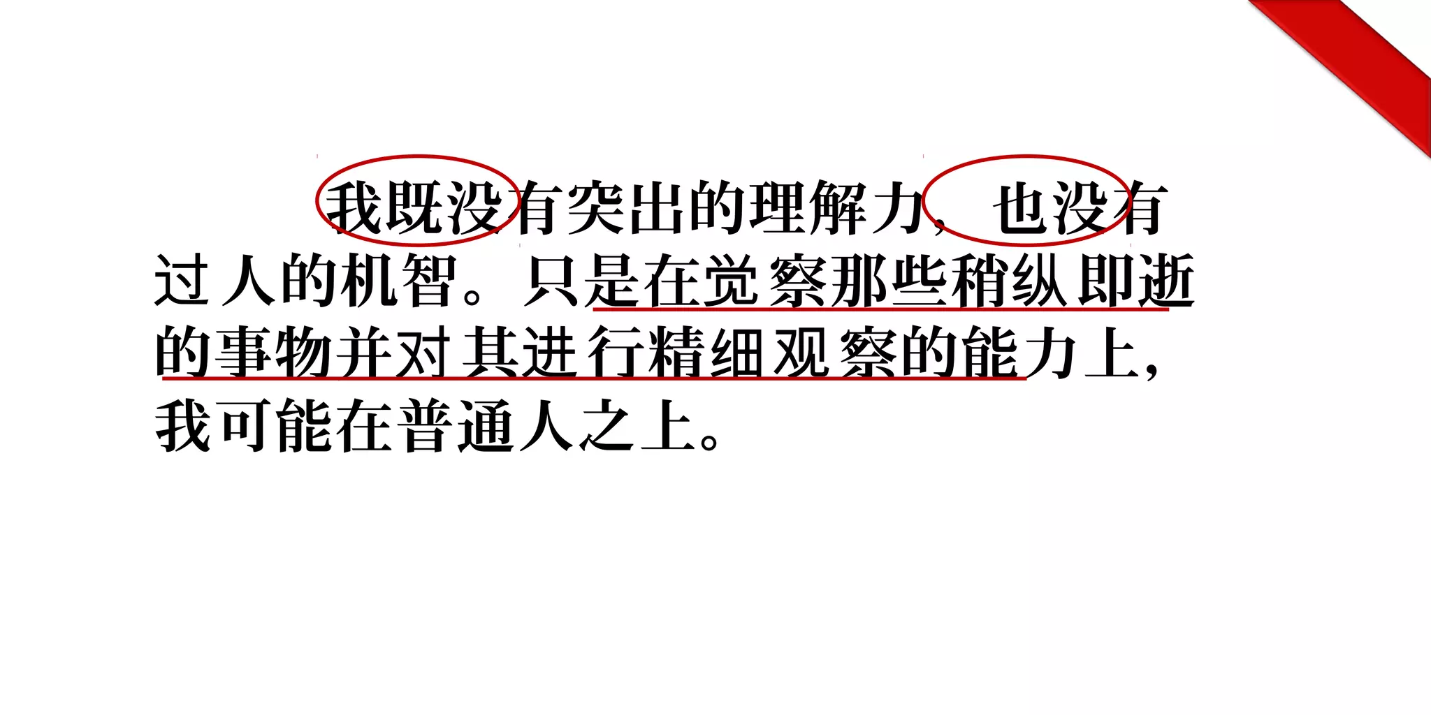我既没有突出的理解力，也没有
人的机智。只是在 察那些稍 即逝过 觉 纵
的事物并 其 行精 察的能力上，对 进 细观
我可能在普通人之上。
 