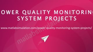 P O W E R Q U A L I T Y M O N I T O R I N G
S Y S T E M P R O J E C T S
www.matlabsimulation.com/power-quality-monitoring-system-projects/
 