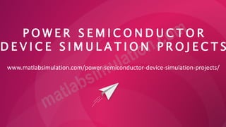 P O W E R S E M I C O N D U C T O R
D E V I C E S I M U L A T I O N P R O J E C T S
www.matlabsimulation.com/power-semiconductor-device-simulation-projects/
 