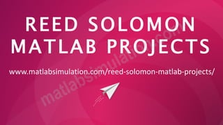 REED SOLOMON
MATLAB PROJECTS
www.matlabsimulation.com/reed-solomon-matlab-projects/
 