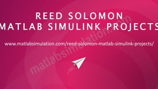 R E E D S O L O M O N
M A T L A B S I M U L I N K P R O J E C T S
www.matlabsimulation.com/reed-solomon-matlab-simulink-projects/
 