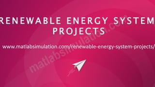 R E N E W A B L E E N E R G Y S Y S T E M
P R O J E C T S
www.matlabsimulation.com/renewable-energy-system-projects/
 