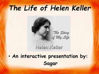The Life of Helen Keller
• An interactive presentation by:
Sagar
 