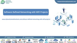 networksimulationtools.com
CloudSim
Fogsim
PhD Guidance
MS Guidance
Assignment Help Homework Help
www.networksimulationtools.com/software-defined-networking-with-wifi-projects/
Software Defined Networking with WiFi Projects
 