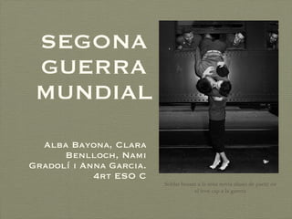 SEGONA GUERRA MUNDIAL Alba Bayona, Clara Benlloch, Nami Gradolí i Anna Garcia. 4rt ESO C Soldat besant a la seua novia abans de partir en el tren cap a la guerra 