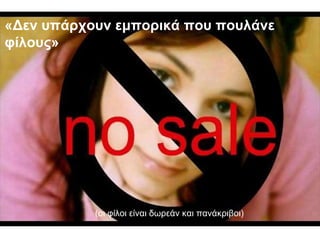 «Δεν υπάρχουν εμπορικά που πουλάνε φίλους» (οι φίλοι είναι δωρεάν και πανάκριβοι) 