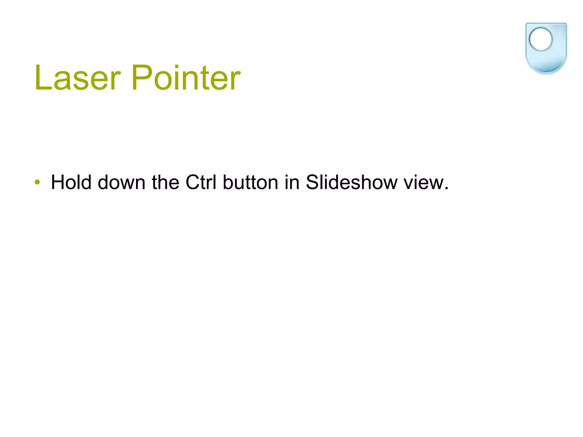 Laser Pointer

• Hold down the Ctrl button in Slideshow view.
 