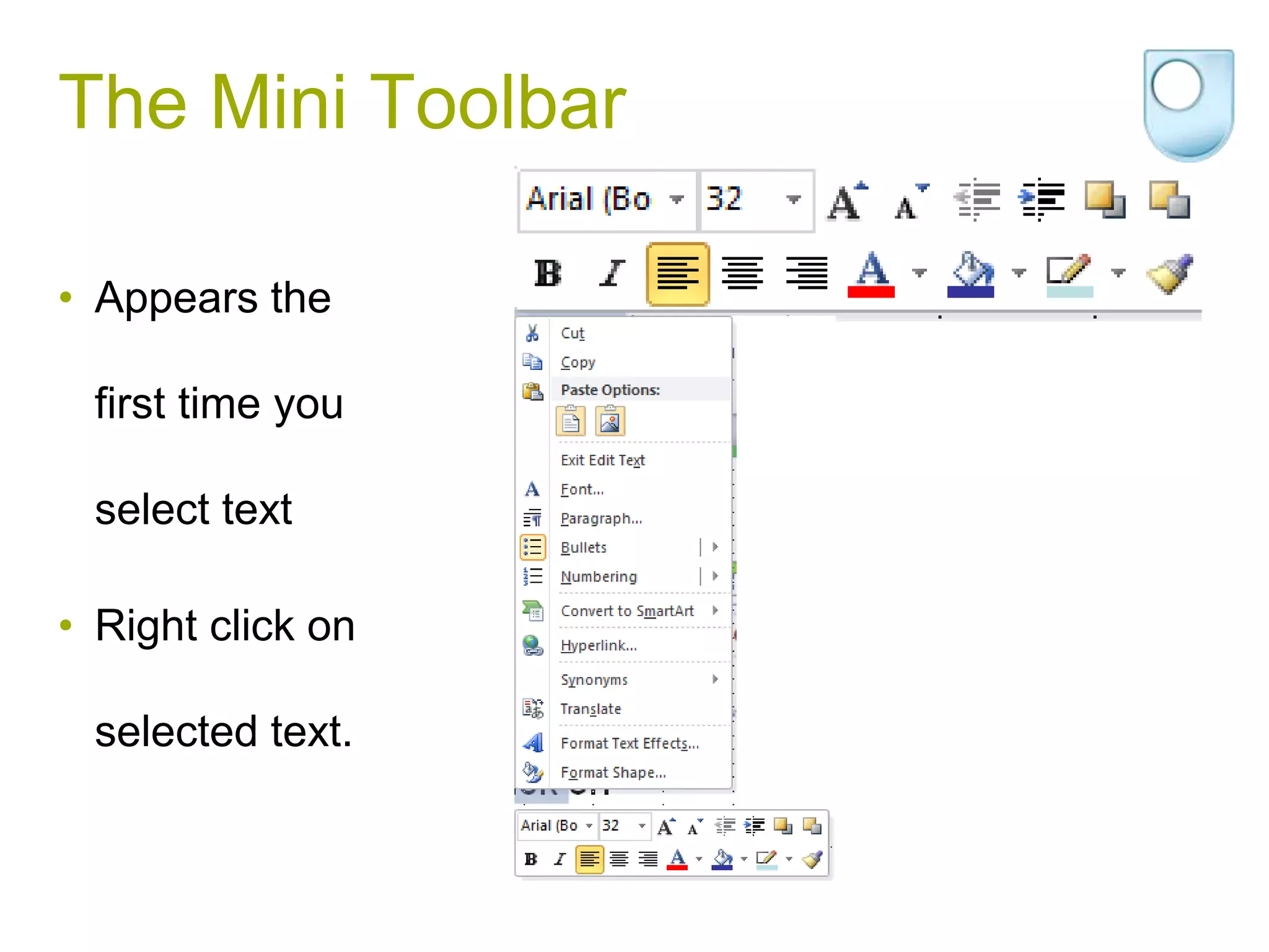 The Mini Toolbar

• Appears the

 first time you

 select text

• Right click on

 selected text.
 