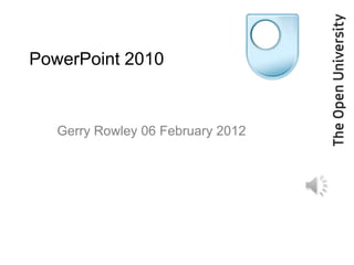 PowerPoint 2010


   Gerry Rowley 06 February 2012
 
