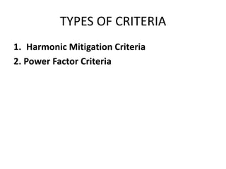 TYPES OF CRITERIA
1. Harmonic Mitigation Criteria
2. Power Factor Criteria
 
