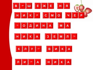В       ?4       Ш       Е     Ж       Е       Н       Я


Н        И       К       ?6    С       М       О       Ч   Е    Р


?1       О       Д       И     Н       А       М       А


Н        И       К       А         З       Е   М       Л   ?2




    К        Л       У    ?3       В       И       К   А



Л            И   ?5      А         Н       И       К   А
 