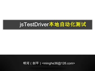 jsTestDriver本地自动化测试




明河（剑平）<minghe36@126.com>
 