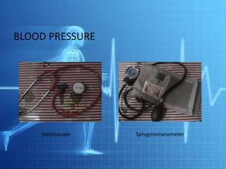 BLOOD PRESSURE




    Stethoscope   Sphygmomanometer
 