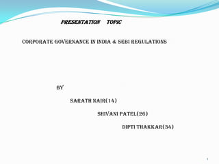 PRESENTATION   TOPIC


Corporate Governance In India & Sebi Regulations




           by

                Sarath nair(14)

                         Shivani patel(26)

                                   dipti thakkar(34)




                                                       1
 