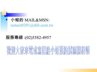 ? Сܵ MAIL&MSN:
  nature0201@tkb.com.tw

Ռ :(02)5582-4957
 