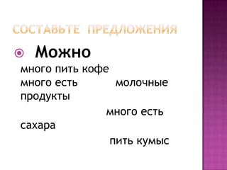    Можно
много пить кофе
много есть       молочные
продукты
               много есть
сахара
                пить кумыс
 