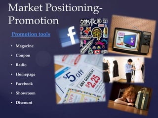 Market Positioning-
Promotion
Promotion tools

• Magazine

• Coupon

• Radio

• Homepage

• Facebook

• Showroom

• Discount
 