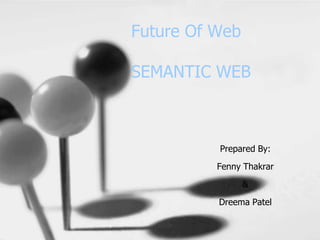 Future Of Web

SEMANTIC WEB



          Prepared By:
          Fenny Thakrar
                &

          Dreema Patel
 