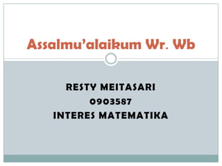 Assalmu’alaikum Wr. Wb

     RESTY MEITASARI
         0903587
   INTERES MATEMATIKA
 