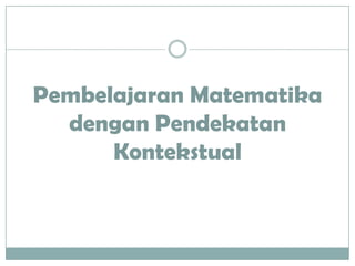 Pembelajaran Matematika
  dengan Pendekatan
      Kontekstual
 