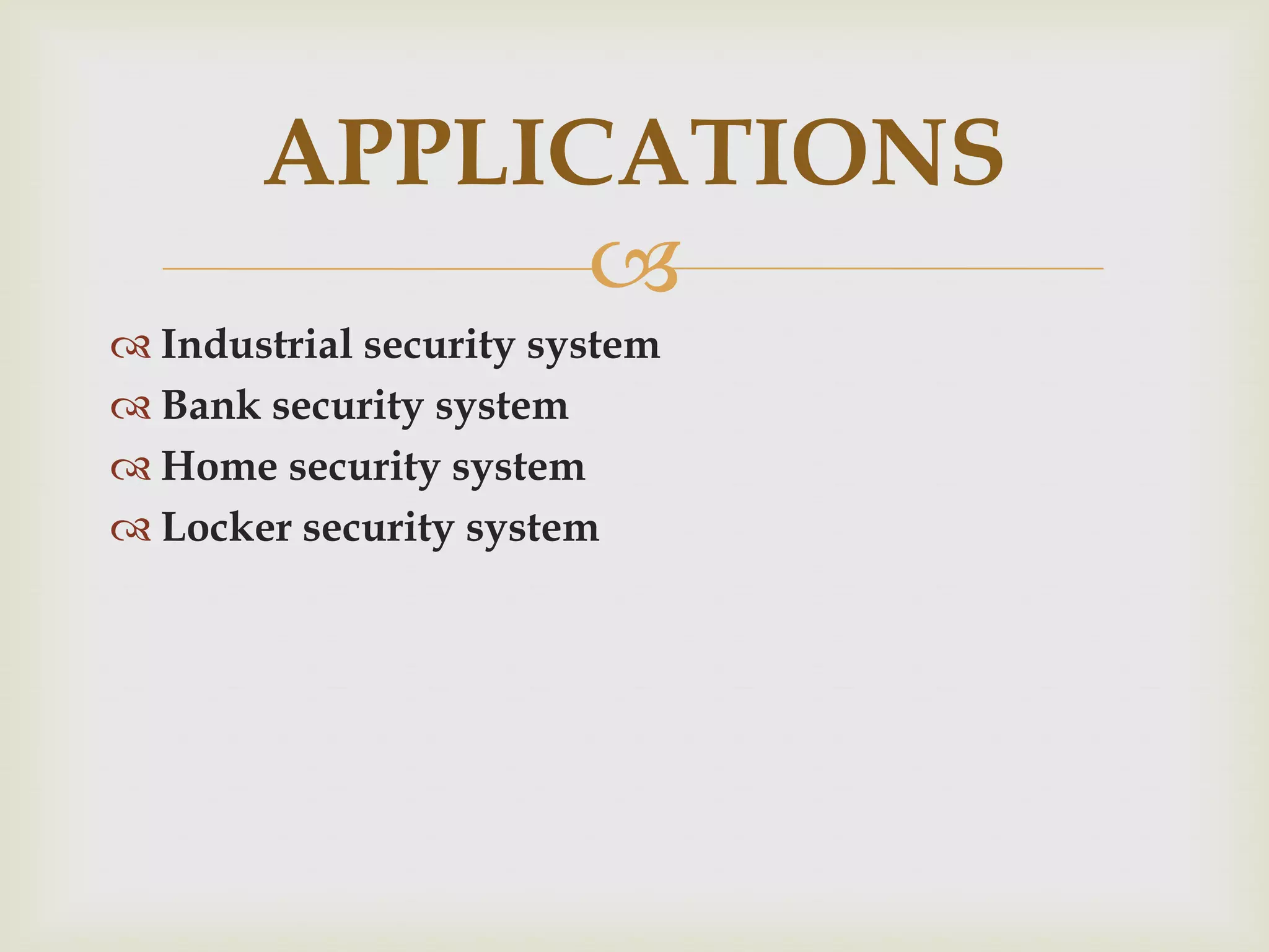 APPLICATIONS
Industrial security system
Bank security system
Home security system
Locker security system