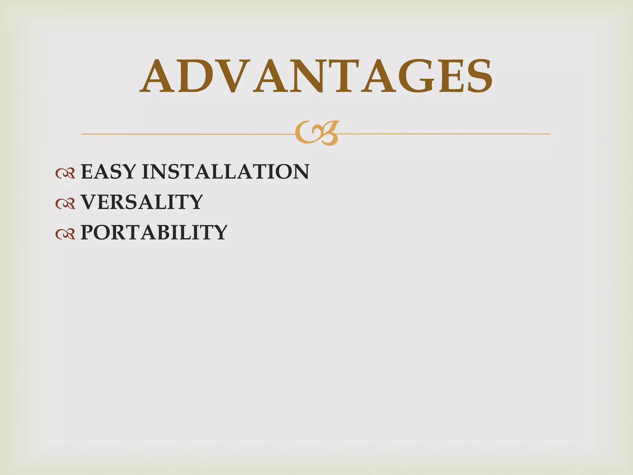 ADVANTAGES
EASY INSTALLATION
VERSALITY
PORTABILITY