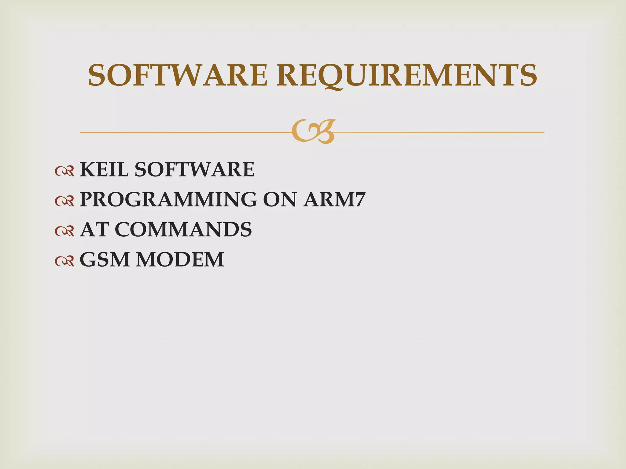 SOFTWARE REQUIREMENTS
KEIL SOFTWARE
PROGRAMMING ON ARM7
AT COMMANDS
GSM MODEM