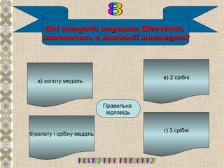 Які нагороди отримав Шевченко,
    навчаючись в Академії мистецтв?




                                        в) 2 срібні
  а) золоту медаль




                              В
                           Правильна
                            відповідь


                                        г) 3 срібні
б)золоту і срібну медаль
 