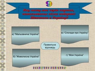 Яку назву має серія картин,
        намальованих після подорожі
            Шевченка в Україну?



                                       в) “Спогади про Україну”
а) “Мальовнича Україна”




                             Б
                          Правильна
                           відповідь


                                           г) “Моя Україна”
 б) “Живописна Україна”
 