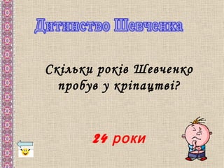 Скільки років Шевченко
  пробув у кріпацтві?


       24 роки
 
