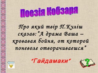 Про який твір П.Куліш
  сказав:”А драма Ваша –
кровавая бойня, от которой
 поневоле отворачиваешся”

      “ Гайдамаки ”
 