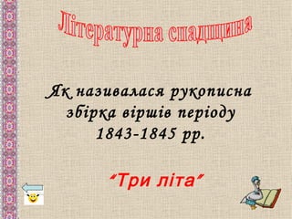 Як називалася рукописна
  збірка віршів періоду
      1843-1845 рр.

      “ Три літа ”
 