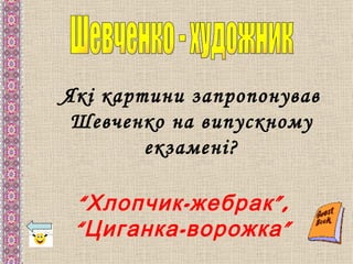 Які картини запропонував
 Шевченко на випускному
        екзамені?

 “ Хлопчик - жебрак ”,
 “ Циганка - ворожка ”
 