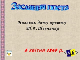 Назвіть дату арешту
   Т.Г.Шевченка



  5 квітня 1847 р .
 