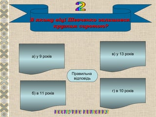 В якому віці Шевченко залишився
       круглим сиротою?




                             в) у 13 років
а) у 9 років




                   Б
                Правильна
                 відповідь


                             г) в 10 років
б) в 11 років
 