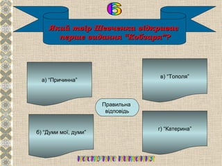 Який твір Шевченка відкриває
      перше видання “Кобзаря”?




                                   в) “Тополя”
  а) “Причинна”




                         Б
                      Правильна
                       відповідь


                                   г) “Катерина”
б) “Думи мої, думи”
 