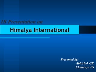 Presented by: Abhishek GR Chaitanya PS Himalya International IB Presentation on   