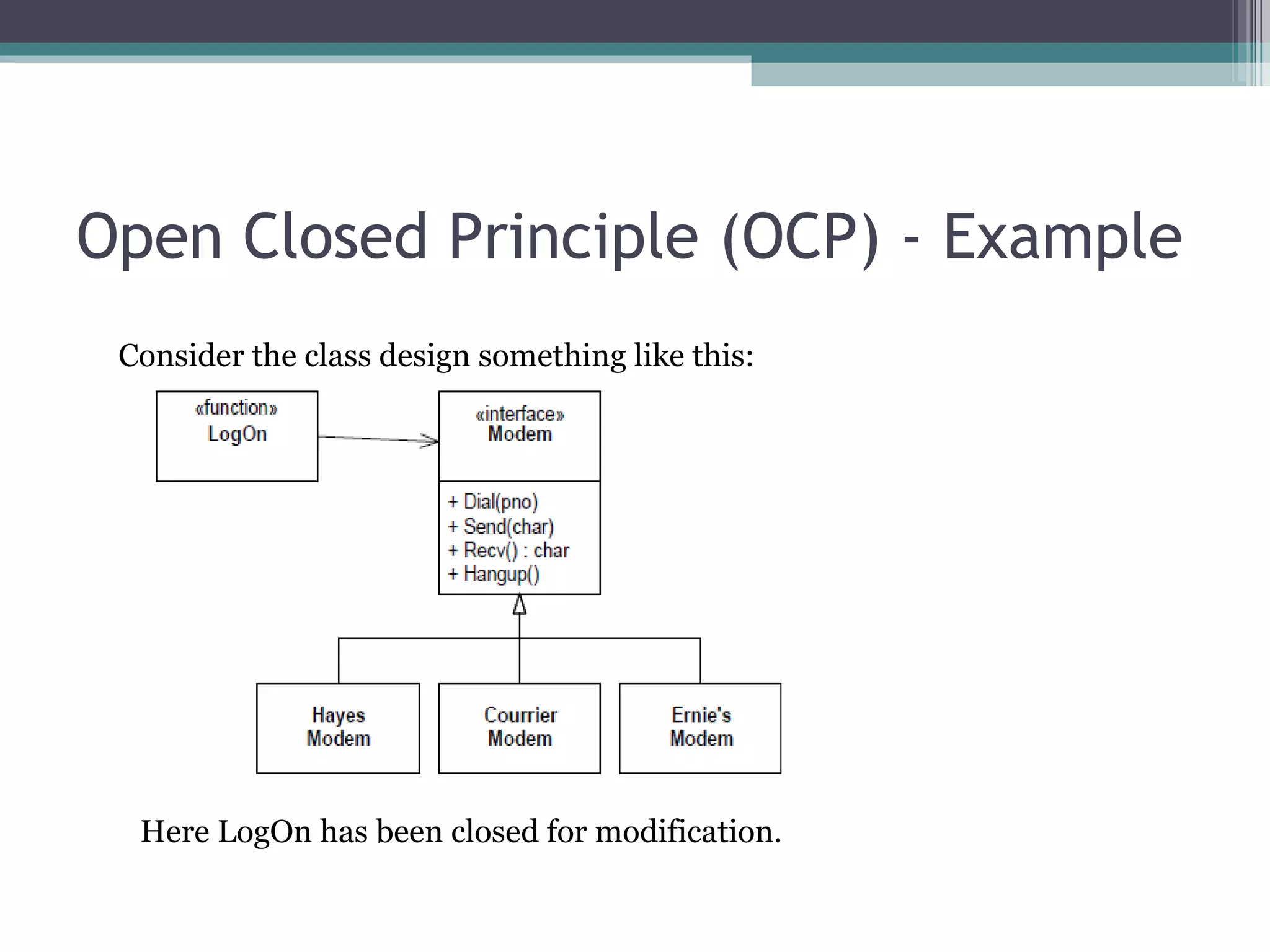 Open Closed Principle (OCP) - Example
 Consider the class design something like this:




  Here LogOn has been closed for modification.
 