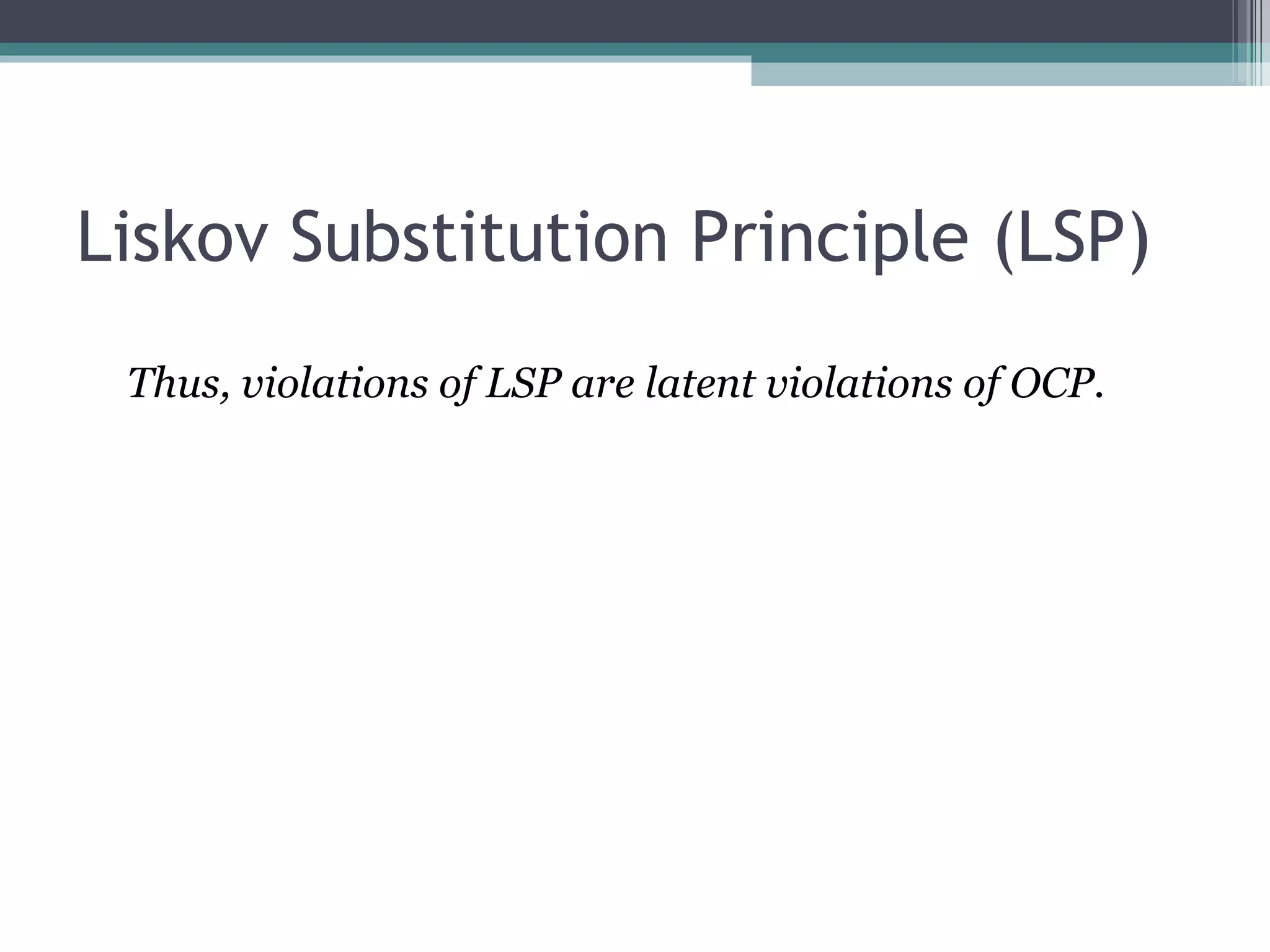Liskov Substitution Principle (LSP)
 Thus, violations of LSP are latent violations of OCP.
 