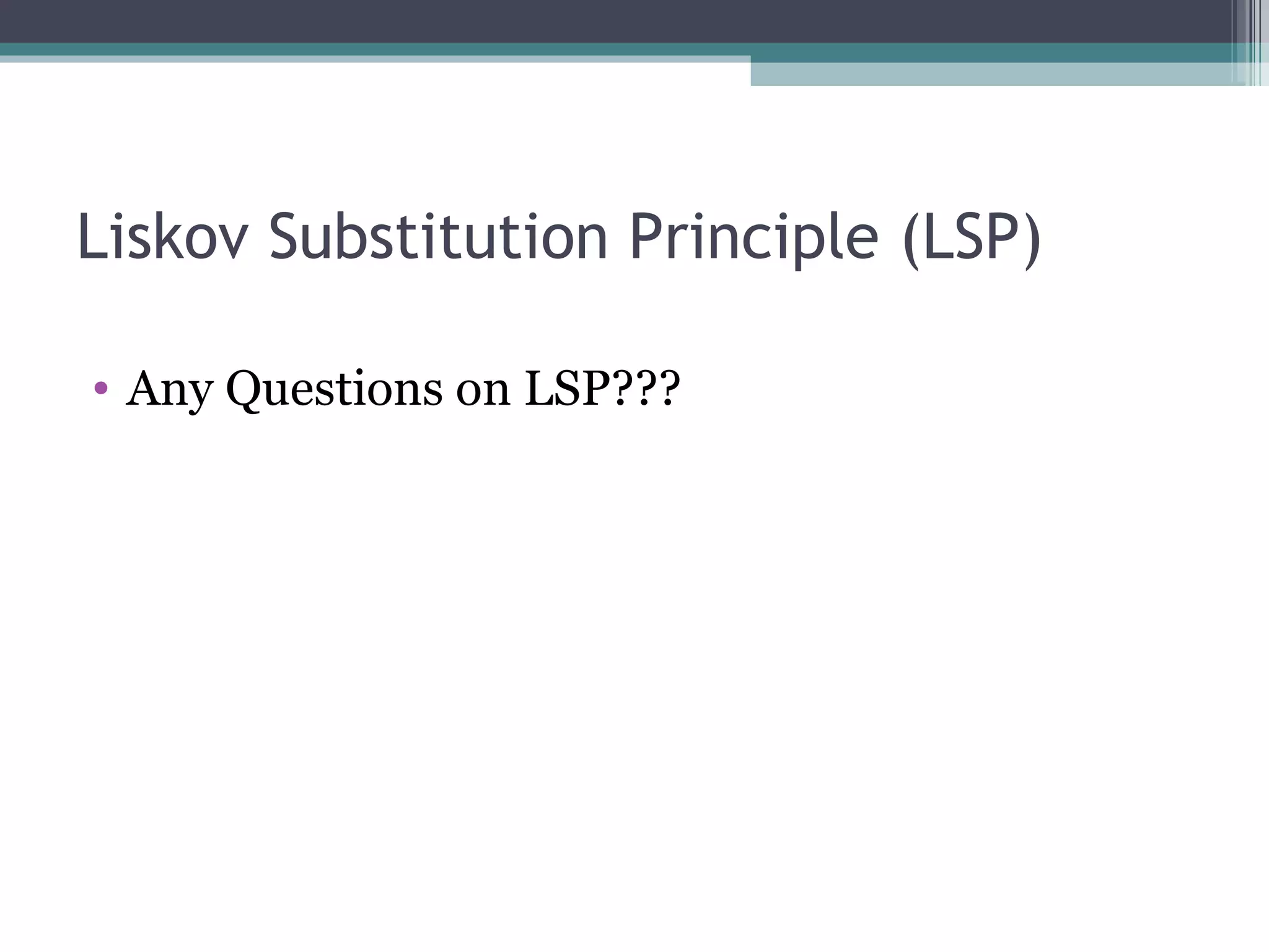 Liskov Substitution Principle (LSP)

• Any Questions on LSP???
 