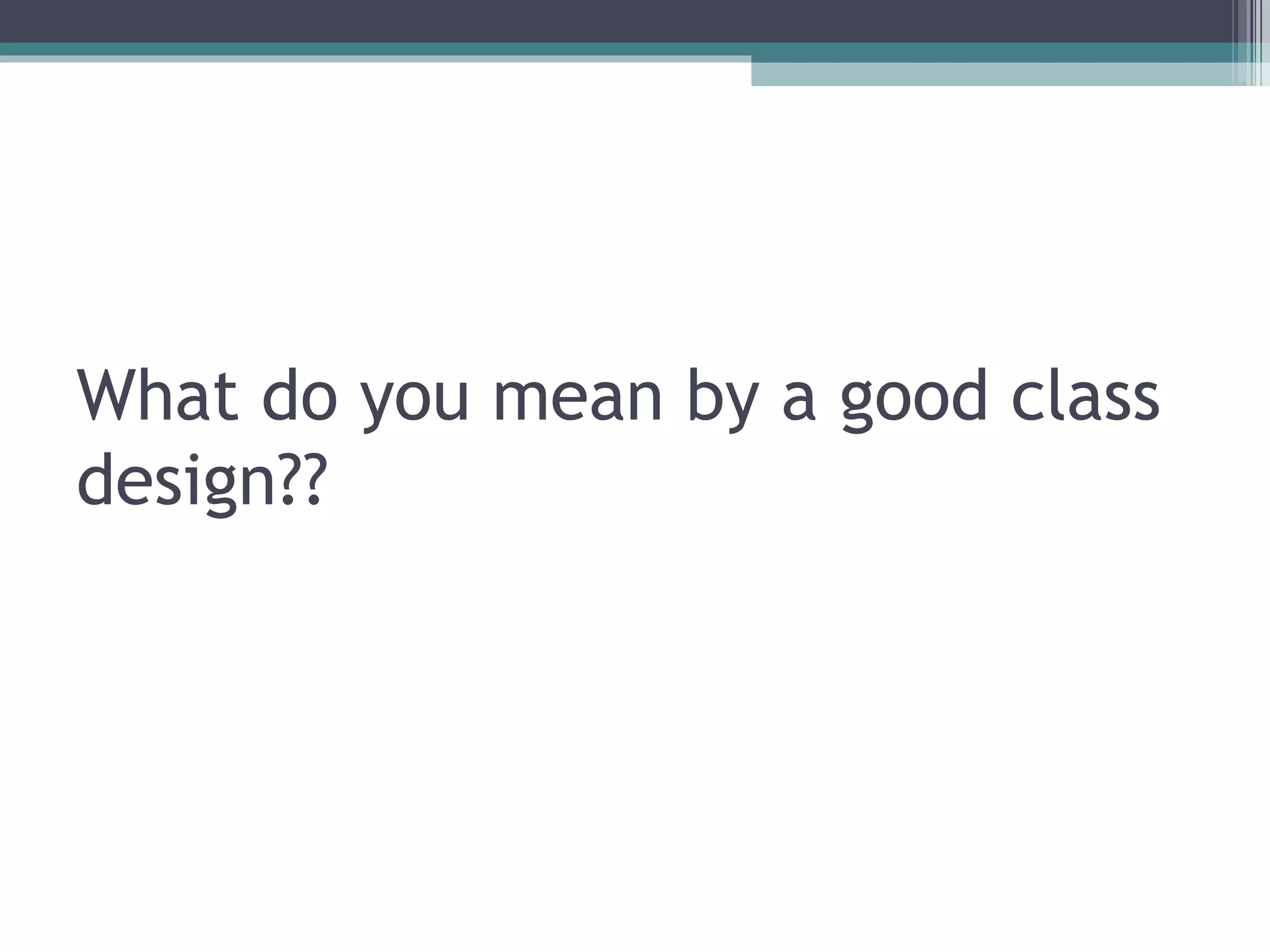 What do you mean by a good class
design??
 