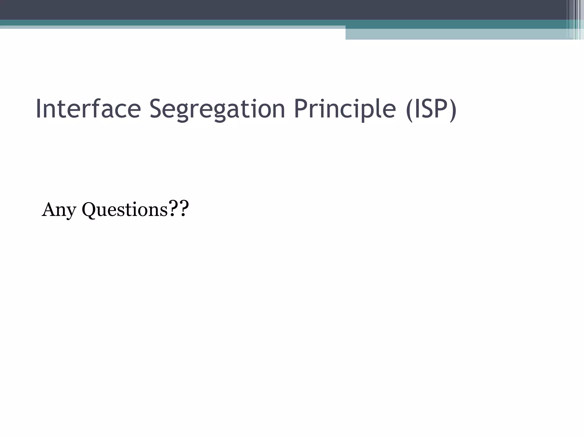Interface Segregation Principle (ISP)


Any Questions??
 