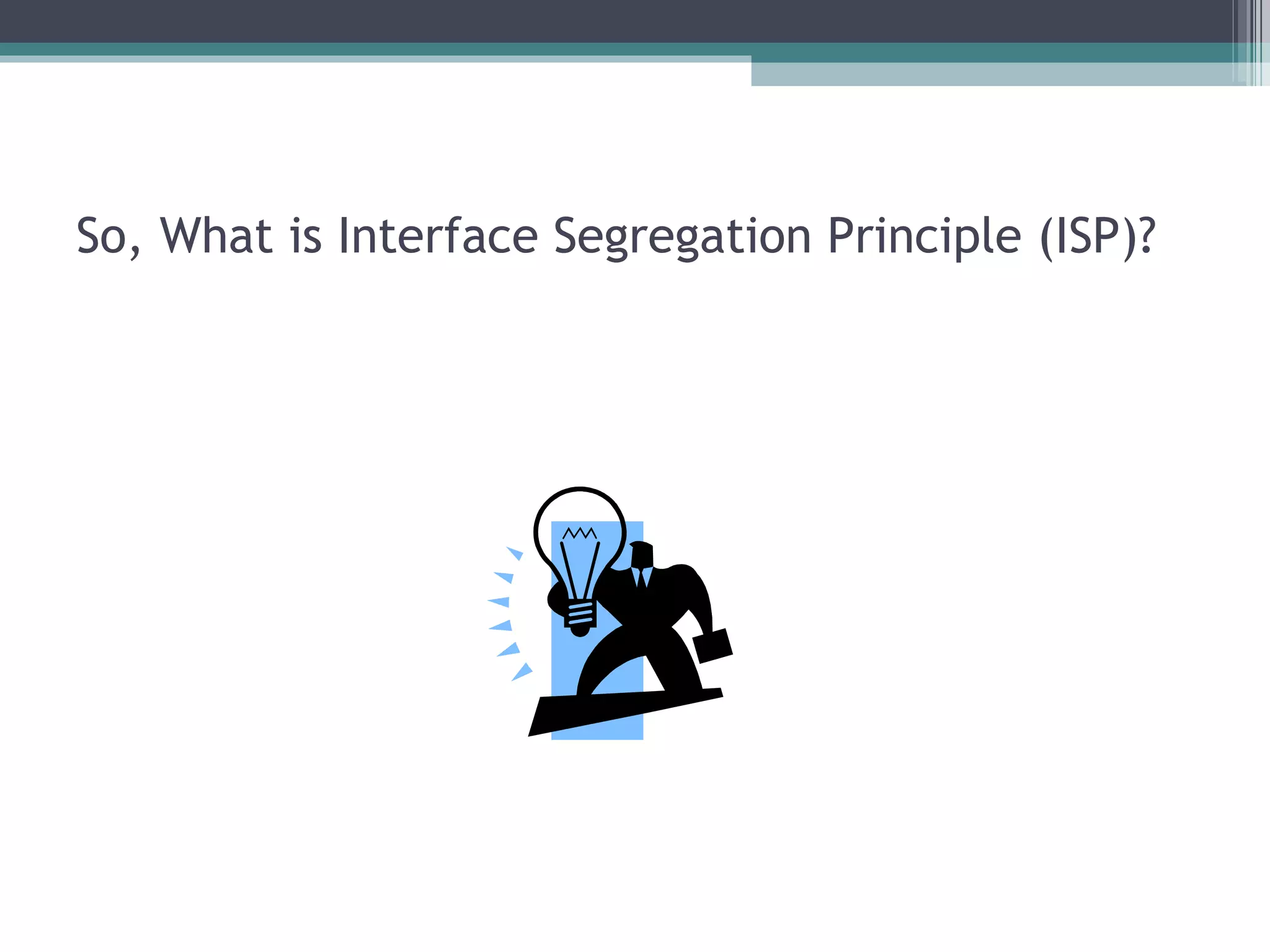So, What is Interface Segregation Principle (ISP)?
 