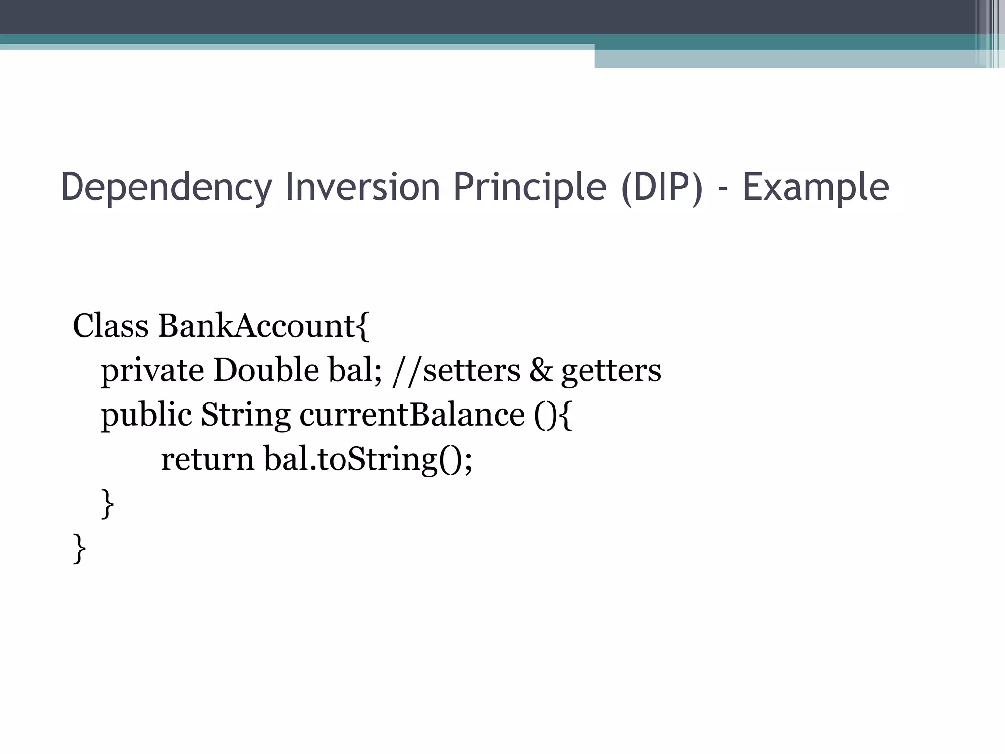 Dependency Inversion Principle (DIP) - Example


Class BankAccount{
  private Double bal; //setters & getters
  public String currentBalance (){
      return bal.toString();
  }
}
 