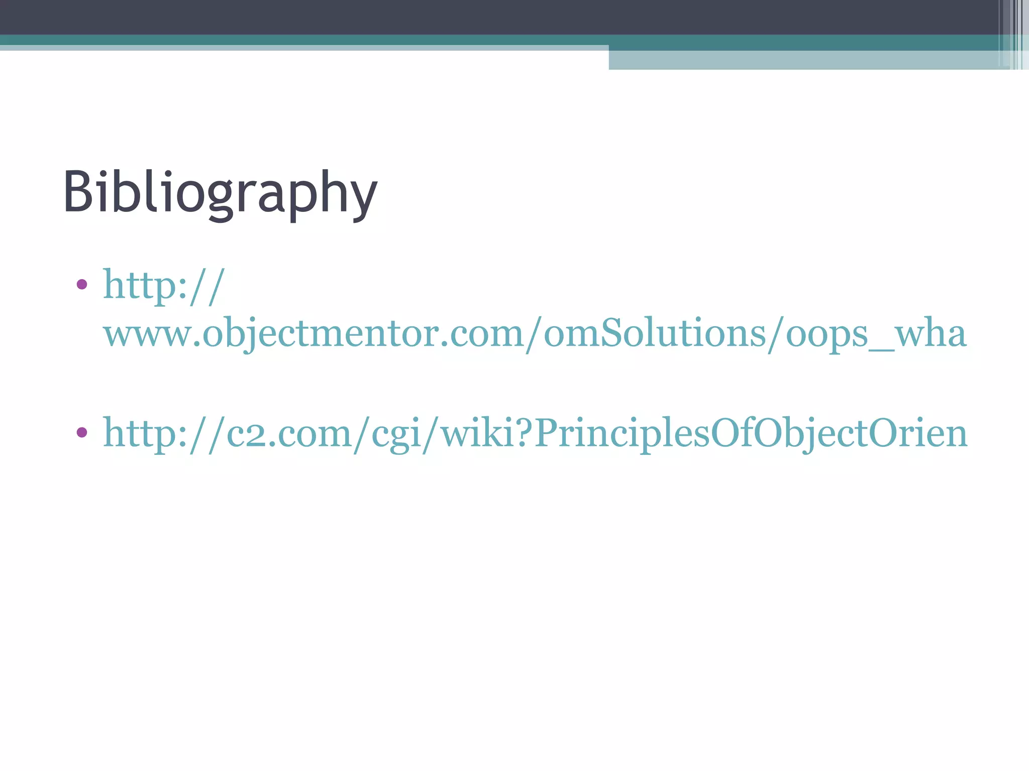 Bibliography
• http://
  www.objectmentor.com/omSolutions/oops_what.htm

• http://c2.com/cgi/wiki?PrinciplesOfObjectOrientedD
 