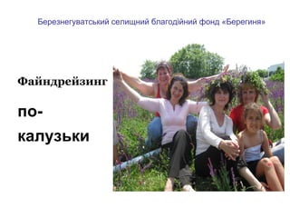 Березнегуватський селищний благодійний фонд «Берегиня»




Файндрейзинг

по-
                     або залучення ресурсів на
калузьки                       місцевому рівні
 