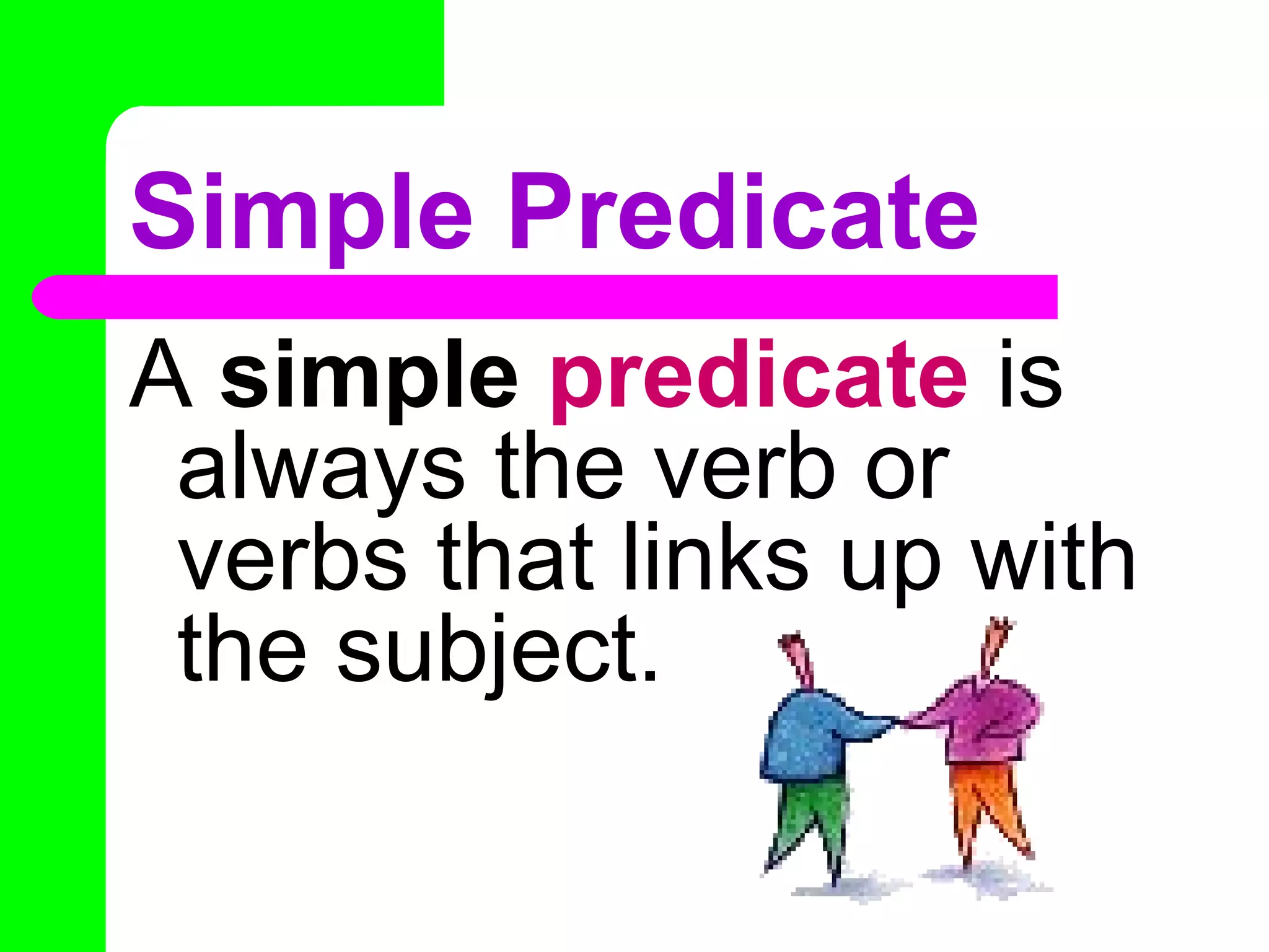 Simple Predicate
A simple predicate is
 always the verb or
 verbs that links up with
 the subject.
 